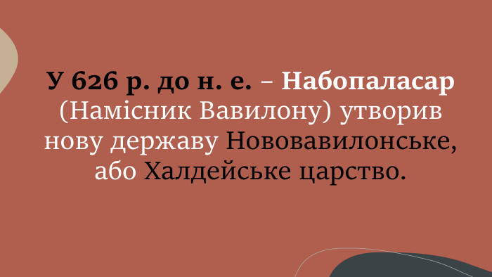 У 626 р. до н. е. – Набопаласар (Намісник Вавилону) утворив нову державу Нововавилонське, або Халдейське царство.