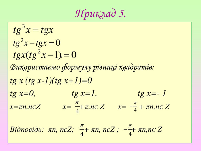 Приклад 5. , Використаємо формулу різниці квадратів:tg x (tg x-1)(tg x+1)=0tg x=0, tg x=1, tg x=- 1x=πn,nЄΖ x= +π,nЄ Ζ x= + πn,nЄ ΖВідповідь: πn, пєΖ; + πn, nєΖ ; + πn,nЄ Ζ