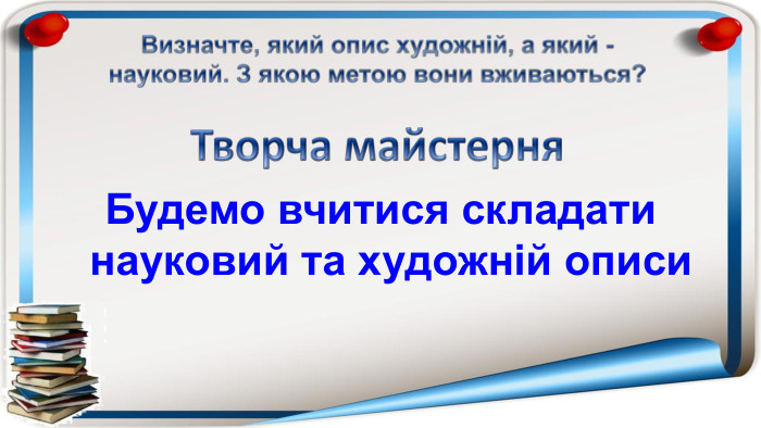 Творча майстерня. Будемо вчитися складати науковий та художній описи Визначте, який опис художній, а який - науковий. З якою метою вони вживаються?
