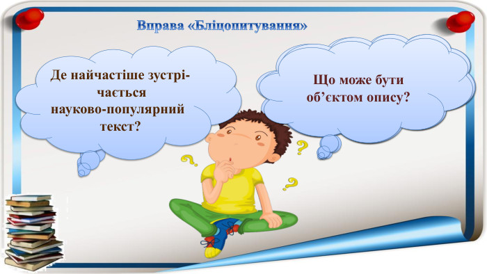 Вправа «Бліцопитування»Яка різниця між художнім та науковим описом?Яка мета тексту-опису? В якому тексті зустрічаються слова в переносному значенні? Які особливості наукового опису?Які особливості художнього опису?Що може бути об’єктом опису?Де найчастіше зустрі- чається науково-популярний текст? 
