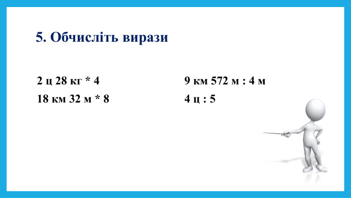 5. Обчисліть вирази2 ц 28 кг * 418 км 32 м * 89 км 572 м : 4 м4 ц : 5 