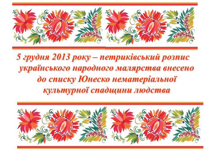 5 грудня 2013 року – петриківський розпис українського народного малярства внесено до списку Юнеско нематеріальної культурної спадщини людства 