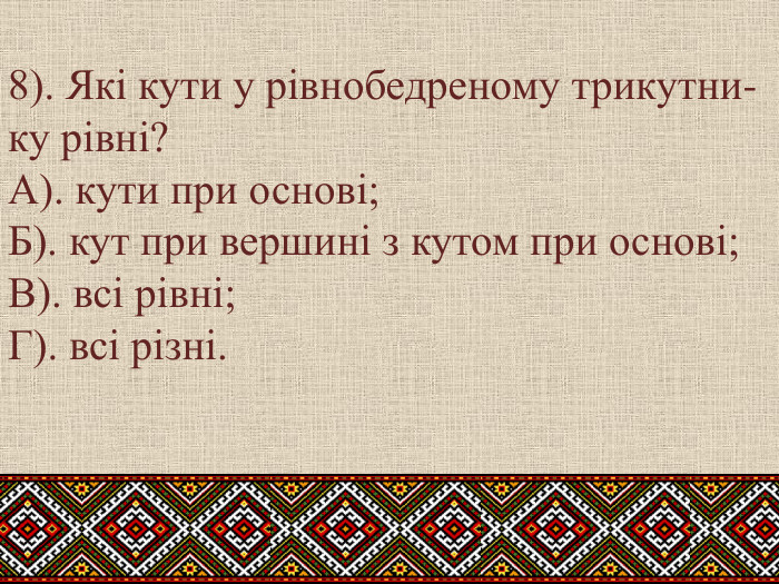 8). Які кути у рівнобедреному трикутни-ку рівні?А). кути при основі;Б). кут при вершині з кутом при основі;	В). всі рівні;Г). всі різні.