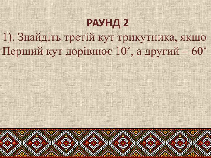  РАУНД 21). Знайдіть третій кут трикутника, якщо. Перший кут дорівнює 10˚, а другий – 60˚ 