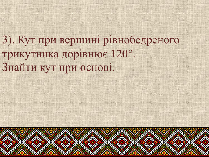 3). Кут при вершині рівнобедреного трикутника дорівнює 120°. Знайти кут при основі.