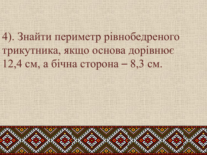 4). Знайти периметр рівнобедреного трикутника, якщо основа дорівнює 12,4 см, а бічна сторона – 8,3 см.