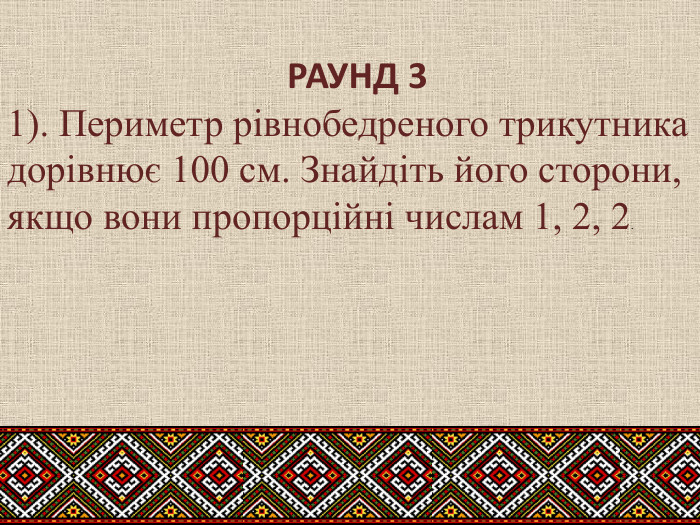  РАУНД 31). Периметр рівнобедреного трикутника дорівнює 100 см. Знайдіть його сторони, якщо вони пропорційні числам 1, 2, 2.