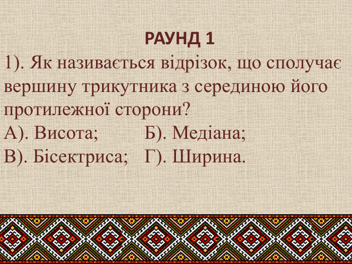  РАУНД 11). Як називається відрізок, що сполучає вершину трикутника з серединою його протилежної сторони?А). Висота; Б). Медіана; В). Бісектриса;	Г). Ширина.