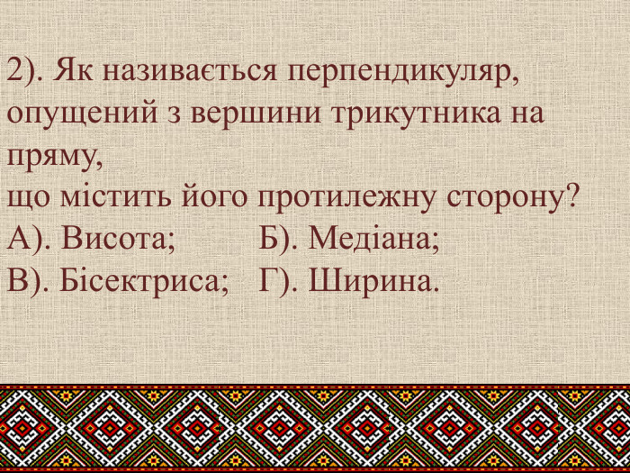2). Як називається перпендикуляр, опущений з вершини трикутника на пряму, що містить його протилежну сторону?А). Висота; Б). Медіана; В). Бісектриса;	Г). Ширина.