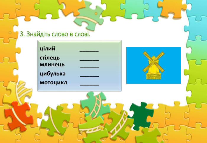 цілий ______стілець ______ млинець ______цибулька ______мотоцикл ______3. Знайдіть слово в слові.