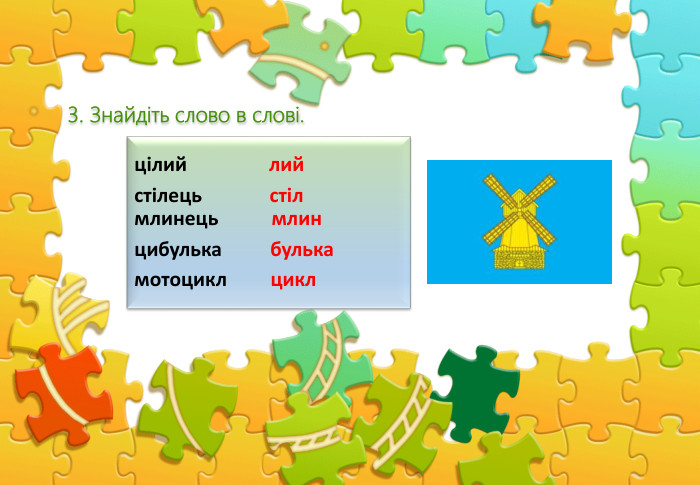 цілий лий стілець стіл млинець млинцибулька булькамотоцикл цикл 3. Знайдіть слово в слові.