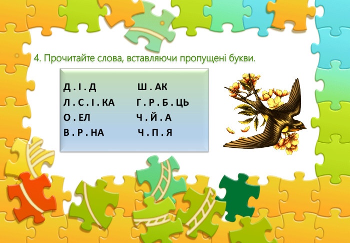 Д . І . Д Ш . АКЛ . С . І . КА Г . Р . Б . ЦЬО . ЕЛ Ч . Й . АВ . Р . НА Ч . П . Я4. Прочитайте слова, вставляючи пропущені букви.