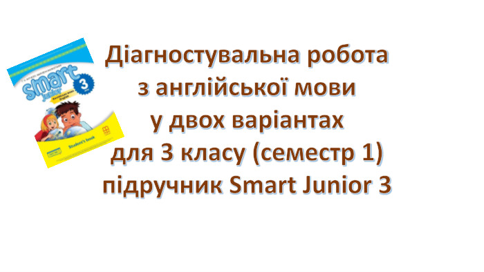 Діагностувальна роботаз англійської мовиу двох варіантахдля 3 класу (семестр 1)підручник Smart Junior 3 