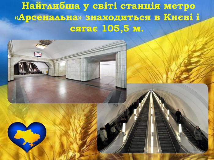  Найглибша у світі станція метро «Арсенальна» знаходиться в Києві і сягає 105,5 м. 