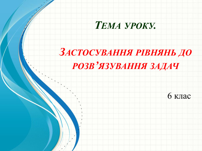 6 клас. Тема уроку. Застосування рівнянь до розв’язування задач
