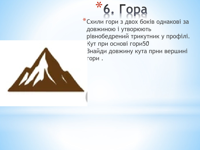 6. Гора. Схили гори з двох боків однакові за довжиною і утворюють рівнобедрений трикутник у профілі. Кут при основі гори50̊Знайди довжину кута прни вершині гори .