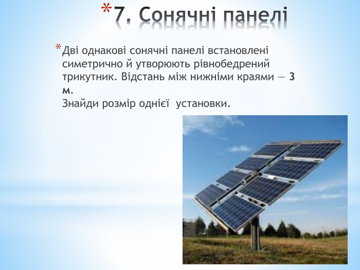 7. Сонячні панеліДві однакові сонячні панелі встановлені симетрично й утворюють рівнобедрений трикутник. Відстань між нижніми краями — 3 м. Знайди розмір однієї установки.