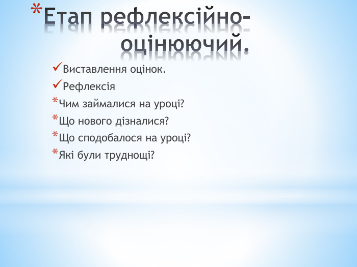Етап рефлексійно-оцінюючий. Виставлення оцінок. Рефлексія. Чим займалися на уроці?Що нового дізналися?Що сподобалося на уроці?Які були труднощі?