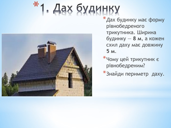 1. Дах будинку. Дах будинку має форму рівнобедреного трикутника. Ширина будинку — 8 м, а кожен схил даху має довжину 5 м. Чому цей трикутник є рівнобедреним?Знайди периметр даху.