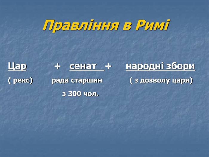 Правління в Римі         Цар          +   сенат   +     народні збори ( рекс)       рада старшин          ( з дозволу царя)                      з 300 чол.  