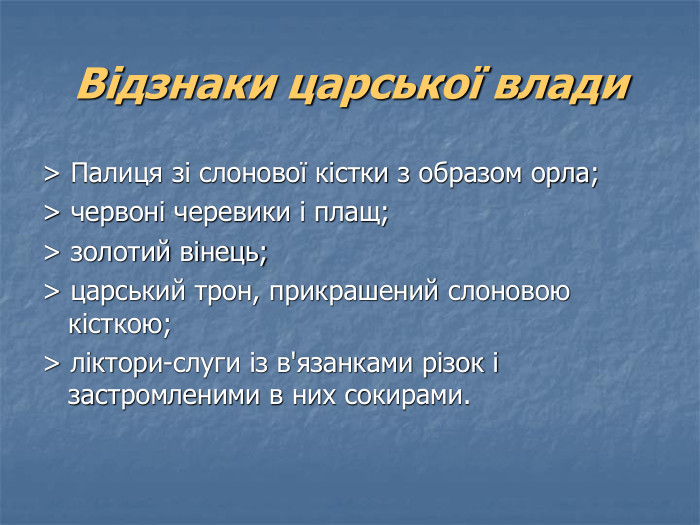 Відзнаки царської влади > Палиця зі слонової кістки з образом орла; > червоні черевики і плащ; > золотий вінець; > царський трон, прикрашений слоновою кісткою; > ліктори-слуги із в'язанками різок і застромленими в них сокирами.   