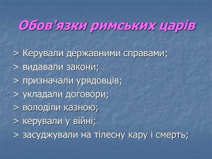 Обов'язки римських царів > Керували державними справами; > видавали закони; > призначали урядовців; > укладали договори; > володіли казною; > керували у війні; > засуджували на тілесну кару і смерть; 