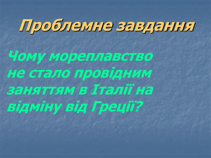 Чому мореплавство  не стало провідним заняттям в Італії на відміну від Греції? Проблемне завдання 
