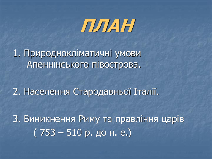 ПЛАН 1. Природнокліматичні умови Апеннінського півострова.  2. Населення Стародавньої Італії.  3. Виникнення Риму та правління царів         ( 753 – 510 р. до н. е.) 
