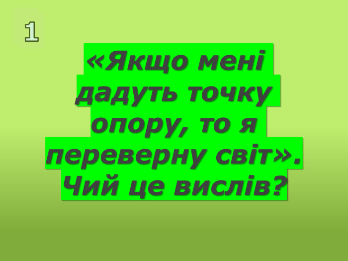 «Якщо мені дадуть точку опору, то я переверну світ». Чий це вислів?11