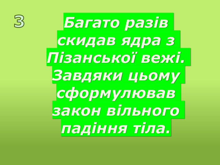 Багато разів скидав ядра з Пізанської вежі. Завдяки цьому сформулював закон вільного падіння тіла.3