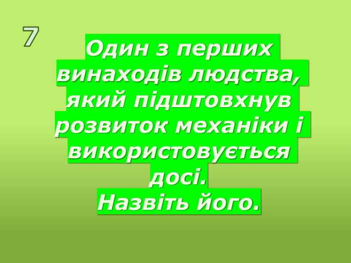 Один з перших винаходів людства, який підштовхнув розвиток механіки і використовується досі. Назвіть його.7