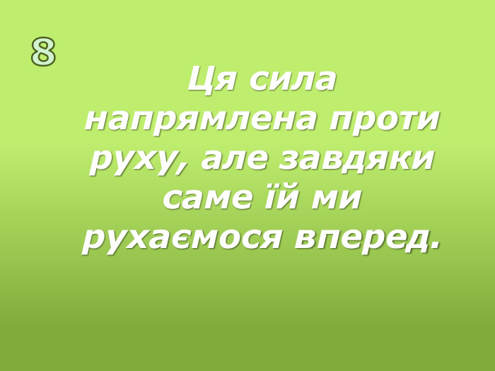 8 Ця сила напрямлена проти руху, але завдяки саме їй ми рухаємося вперед.