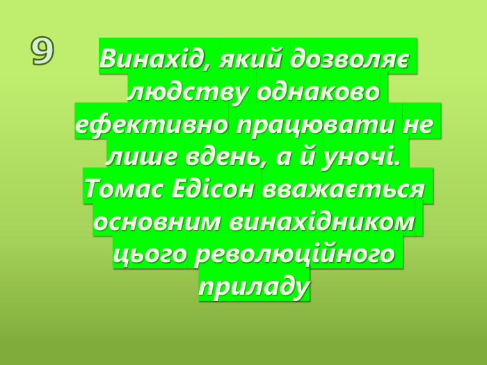 9 Винахід, який дозволяє людству однаково ефективно працювати не лише вдень, а й уночі. Томас Едісон вважається основним винахідником цього революційного приладу