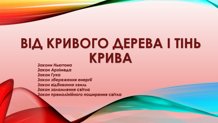Від кривого дерева і тінь крива. Закони Ньютона. Закон Архімеда. Закон Гука. Закон збереження енергіїЗакон відбивання хвиль. Закон заломлення світла. Закон прямолінійного поширення світла