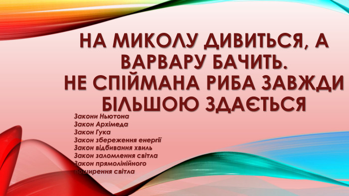 На миколу дивиться, а Варвару бачить. Не спіймана риба завжди більшою здається. Закони Ньютона. Закон Архімеда. Закон Гука. Закон збереження енергіїЗакон відбивання хвиль. Закон заломлення світла. Закон прямолінійного поширення світла