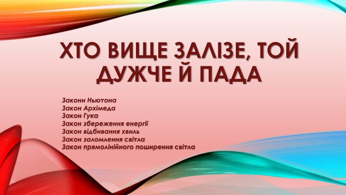 Хто вище залізе, той дужче й пада. Закони Ньютона. Закон Архімеда. Закон Гука. Закон збереження енергіїЗакон відбивання хвиль. Закон заломлення світла. Закон прямолінійного поширення світла