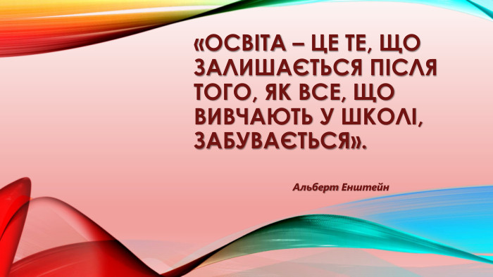 «Освіта – це те, що залишається після того, як все, що вивчають у школі, забувається». Альберт Енштейн