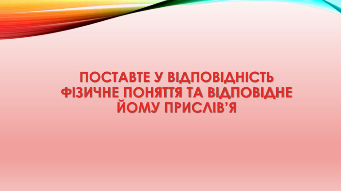 Поставте у відповідність фізичне поняття та відповідне йому прислів’я 