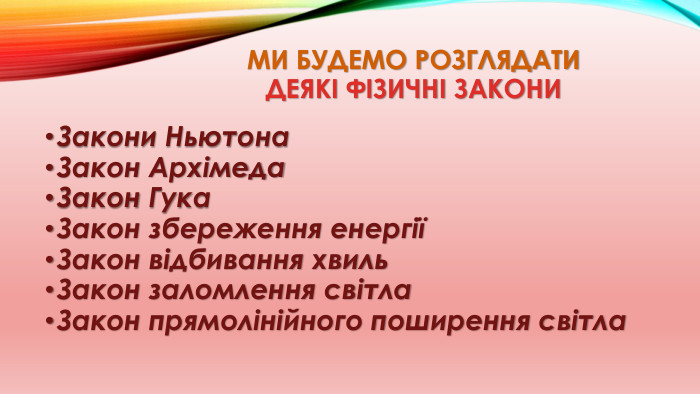 ми будемо розглядати Деякі фізичні закони Закони Ньютона. Закон Архімеда. Закон Гука. Закон збереження енергіїЗакон відбивання хвиль. Закон заломлення світла. Закон прямолінійного поширення світла