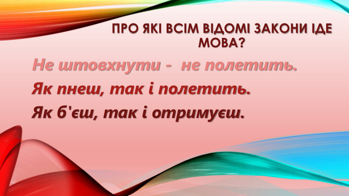 Про які всім відомі закони іде мова?Не штовхнути - не полетить. Як пнеш, так і полетить. Як б'єш, так і отримуєш.
