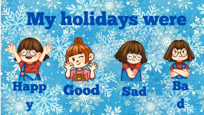 My holidays were. Happy. Good. Sad. Bad