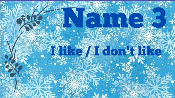 Name 3 I like / I don't like