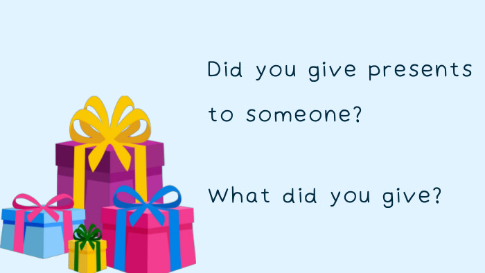 What did you give?Did you give presents to someone? 