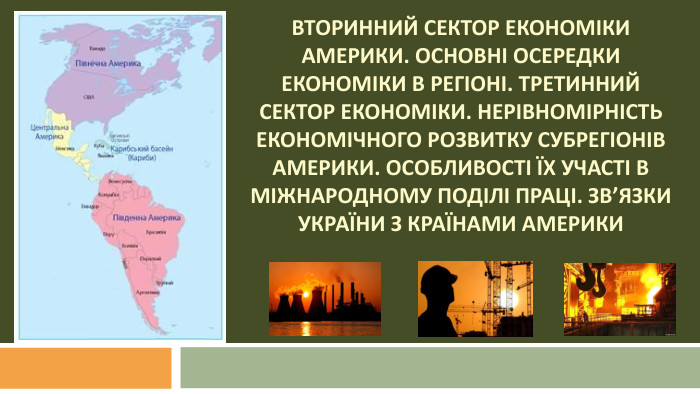 Вторинний сектор економіки Америки. Основні осередки економіки в регіоні. Третинний сектор економіки. Нерівномірність економічного розвитку субрегіонів Америки. Особливості їх участі в міжнародному поділі праці. Зв’язки України з країнами Америки