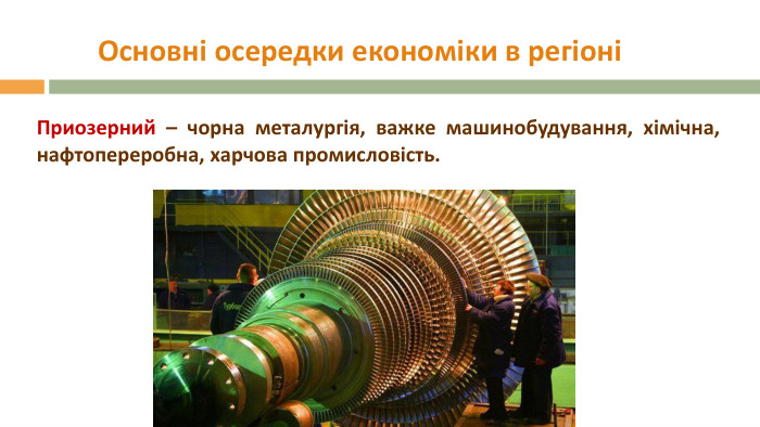 Основні осередки економіки в регіоніПриозерний – чорна металургія, важке машинобудування, хімічна, нафтопереробна, харчова промисловість. 