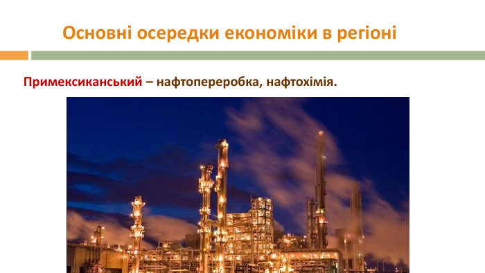 Основні осередки економіки в регіоніПримексиканський – нафтопереробка, нафтохімія. 