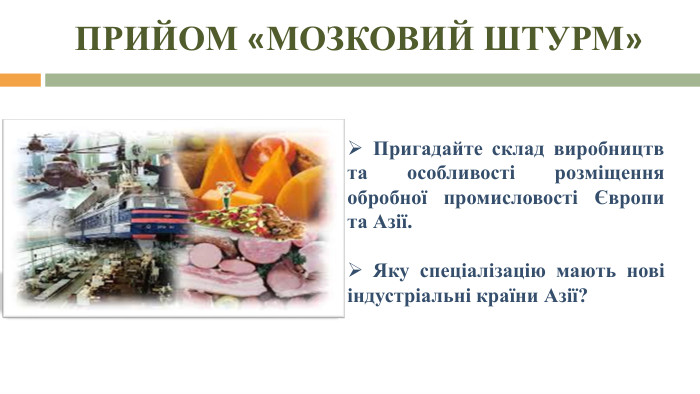 Прийом «Мозковий штурм»Пригадайте склад виробництв та особливості розміщення обробної промисловості Європи та Азії. Яку спеціалізацію мають нові індустріальні країни Азії? 