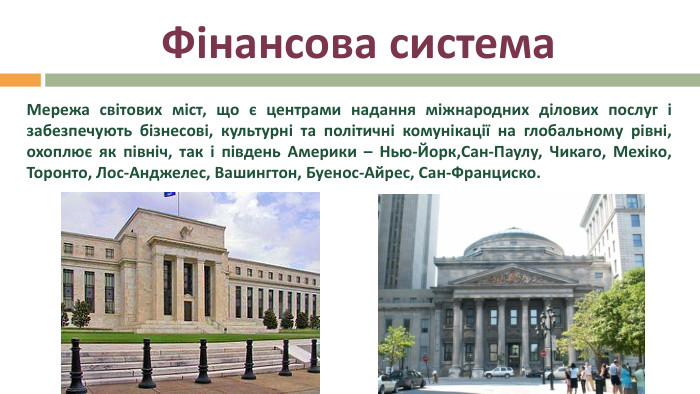 Фінансова система	Мережа світових міст, що є центрами надання міжнародних ділових послуг і забезпечують бізнесові, культурні та політичні комунікації на глобальному рівні, охоплює як північ, так і південь Америки – Нью-Йорк,Сан-Паулу, Чикаго, Мехіко, Торонто, Лос-Анджелес, Вашингтон, Буенос-Айрес, Сан-Франциско.