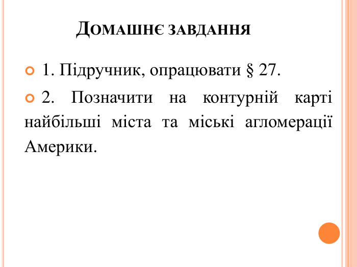 ДОМАШНЄ ЗАВДАННЯ1. Підручник, опрацювати § 27.2. Позначити на контурній карті найбільші міста та міські агломерації Америки.