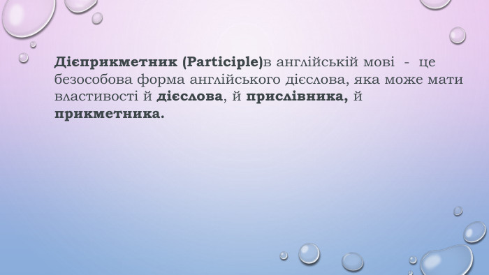 Дієприкметник (Participle)в англійській мові  -  це безособова форма англійського дієслова, яка може мати властивості й дієслова, й прислівника, й прикметника.